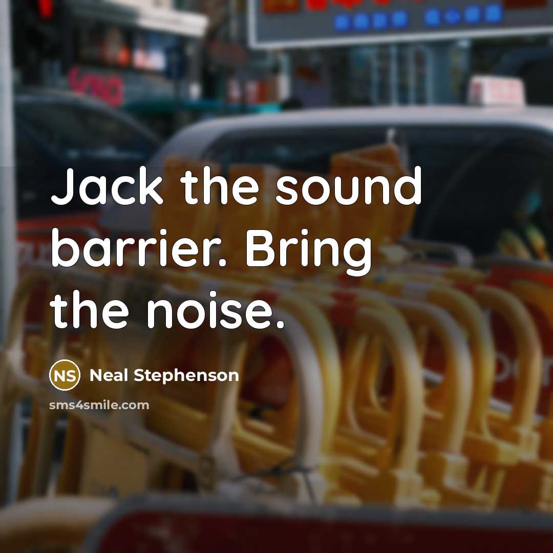 “Jack the sound barrier. Bring the noise.…” quote by Neal Stephenson