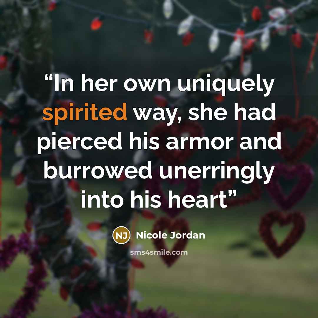 “In her own uniquely spirited way, she had pierced his armor and burrowed unerringly into his heart” quote by Nicole Jordan