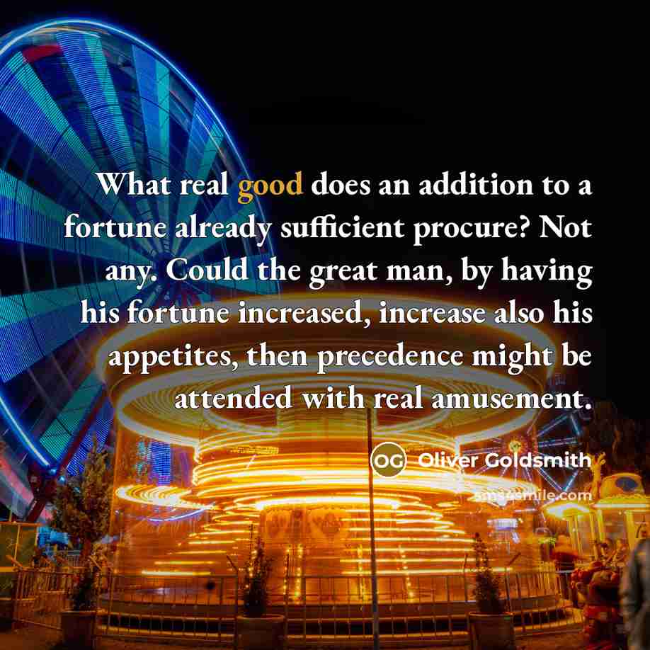 “What real good does an addition to a fortune already…” quote by Oliver Goldsmith