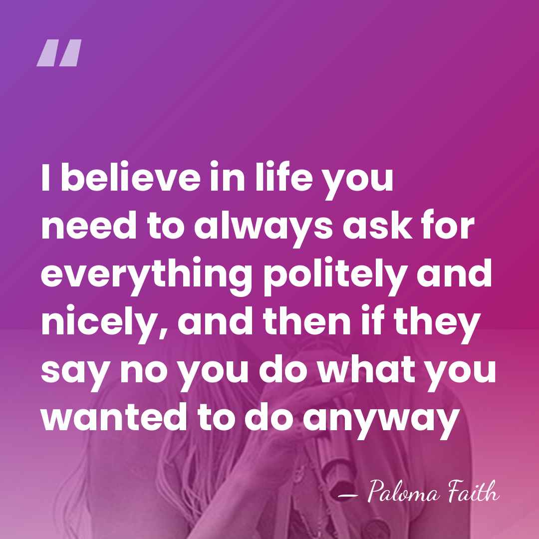 I believe in life you need to always ask for everything politely&hellip; - Paloma Faith