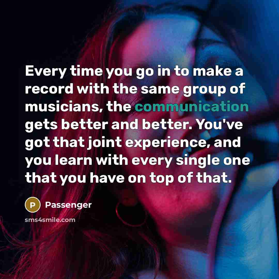 “Every time you go in to make a record with…” quote by Passenger