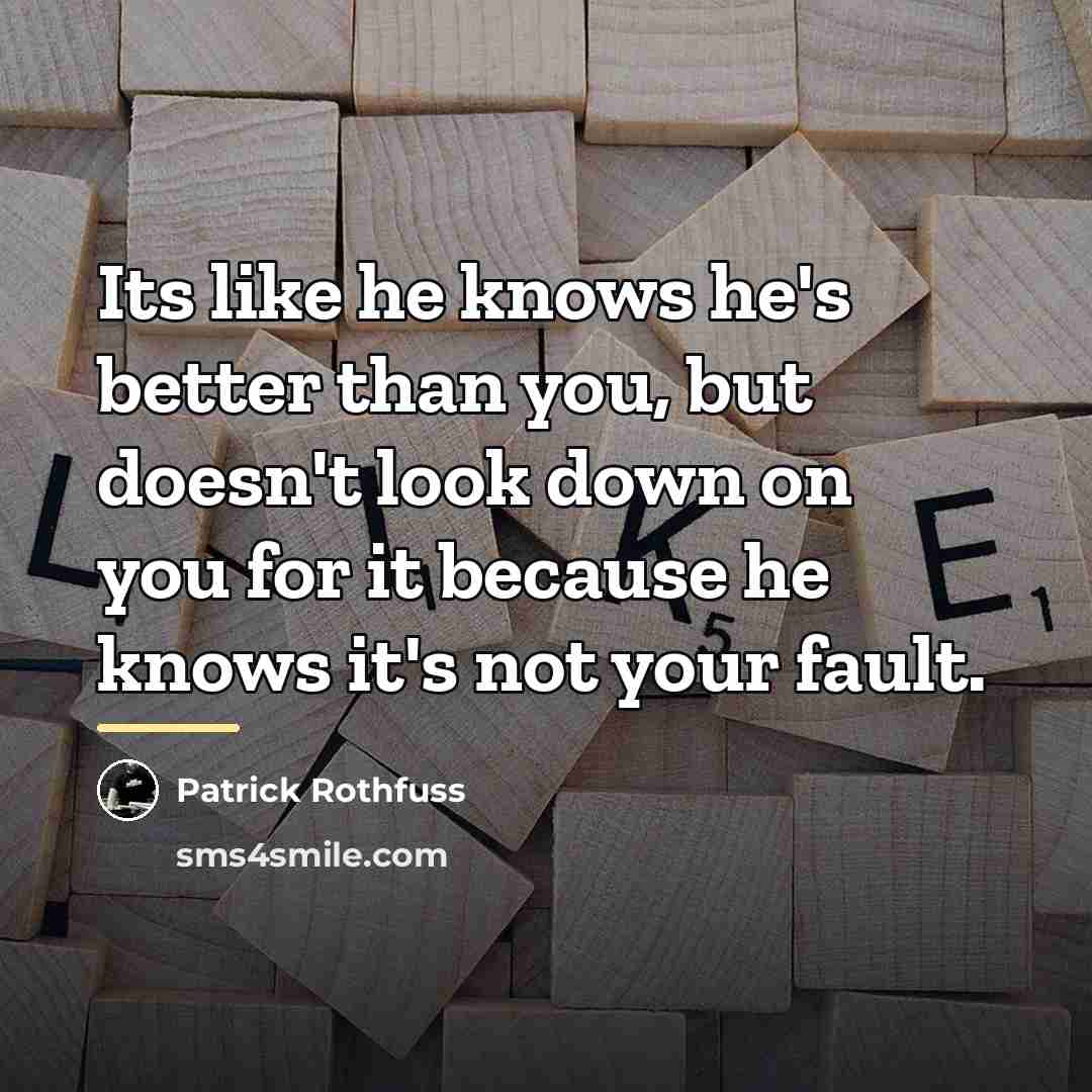 “Its like he knows he's better than you, but doesn't…” quote by Patrick Rothfuss