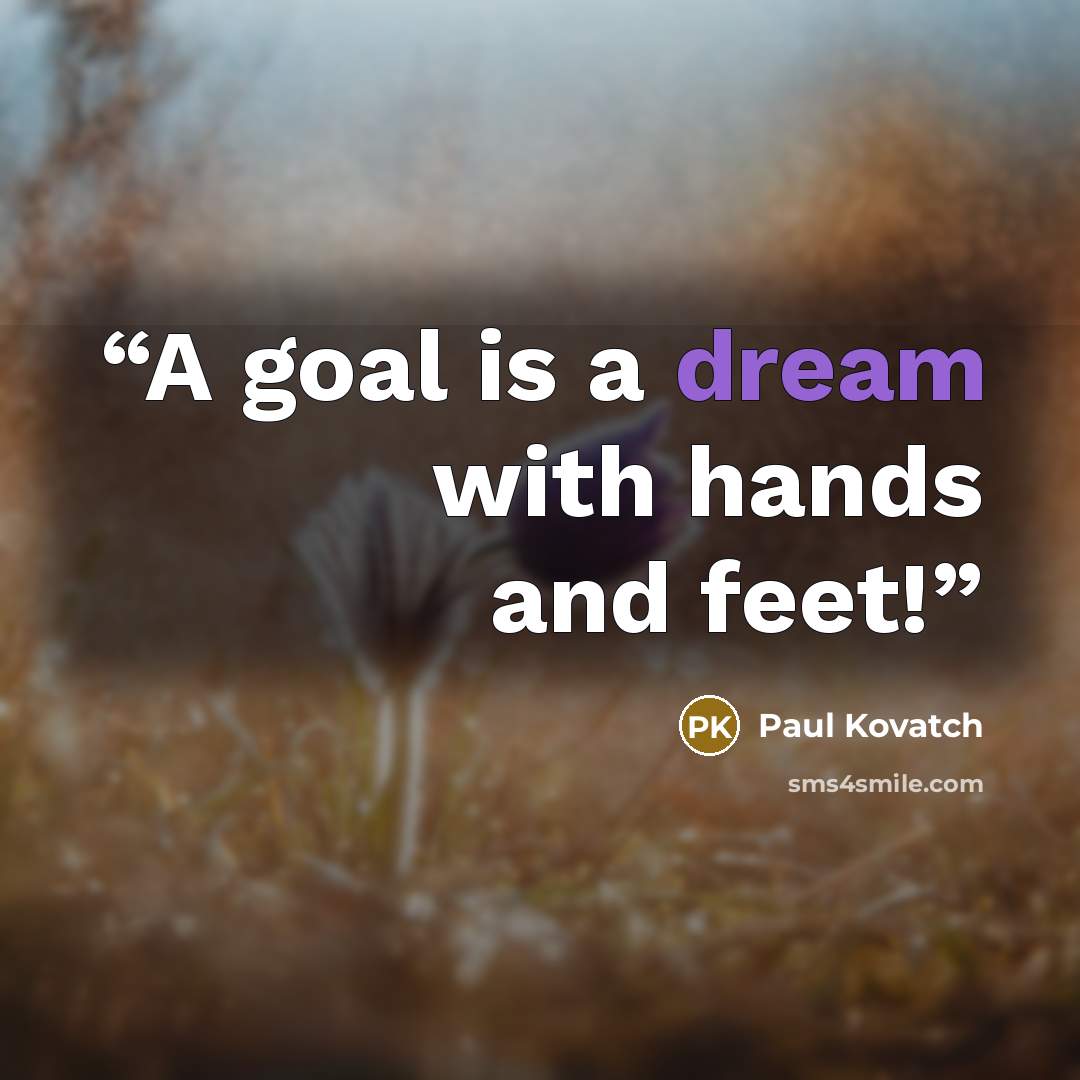 “A goal is a dream with hands and feet!” quote by Paul Kovatch