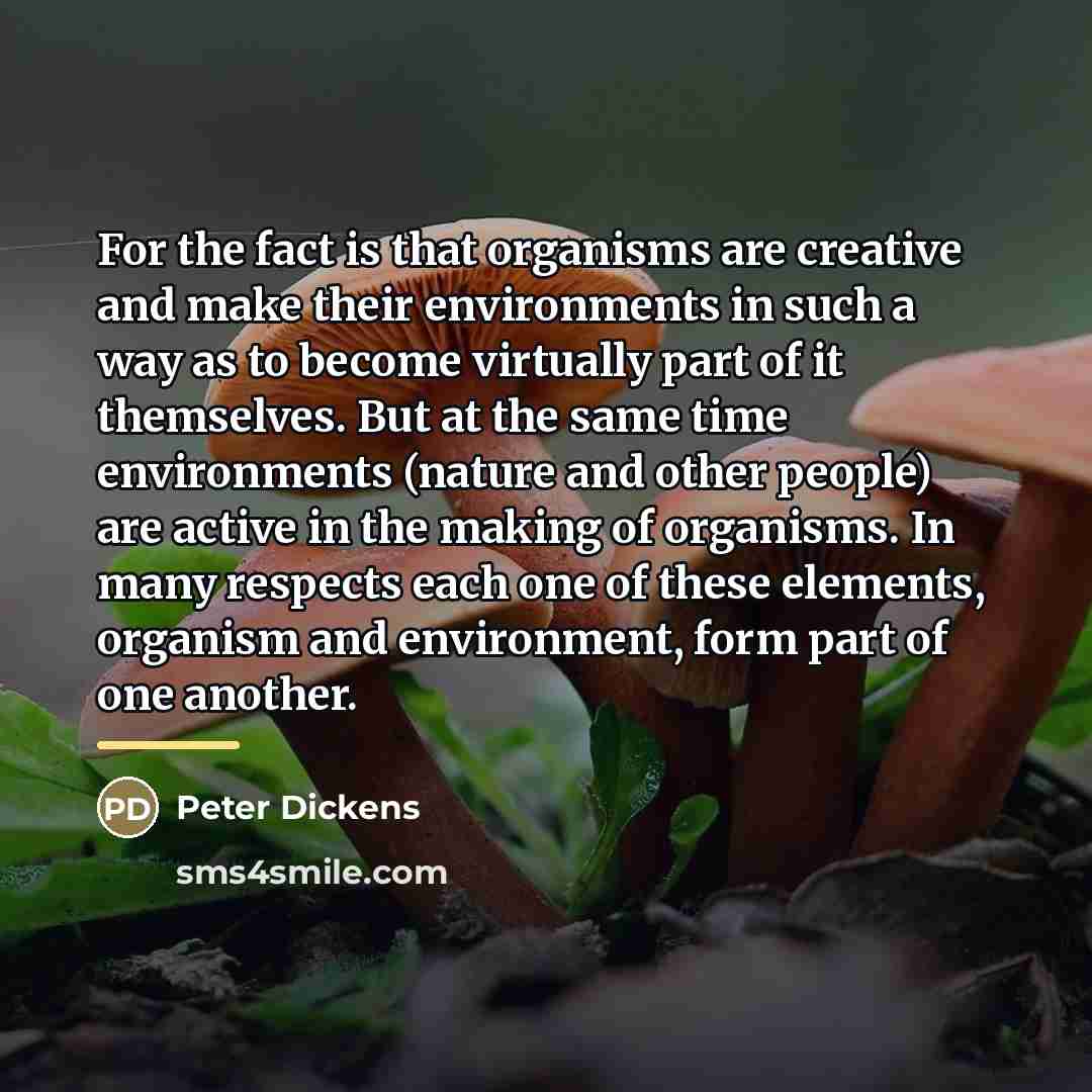 “For the fact is that organisms are creative and make…” quote by Peter Dickens