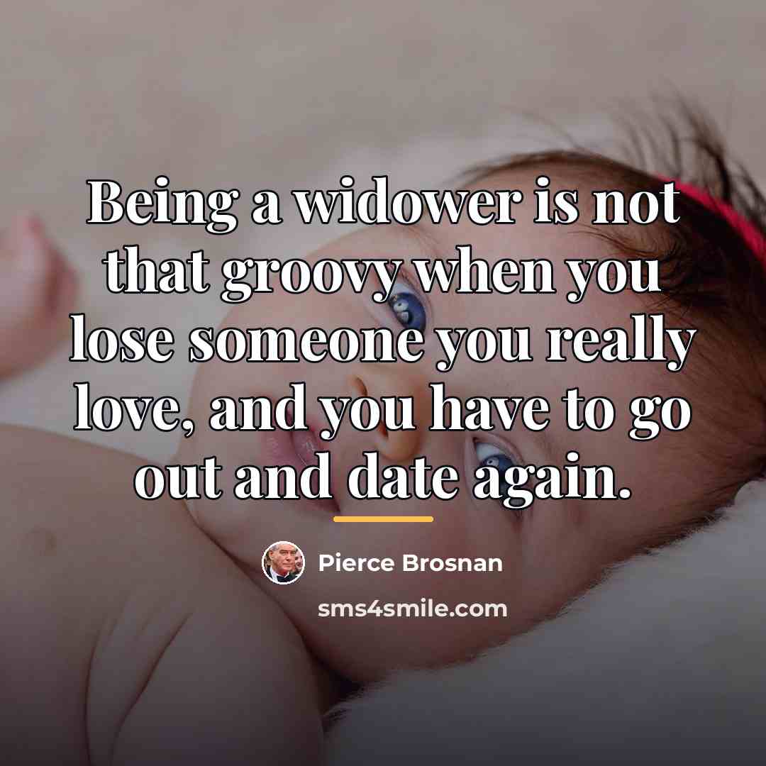 “Being a widower is not that groovy when you lose…” quote by Pierce Brosnan