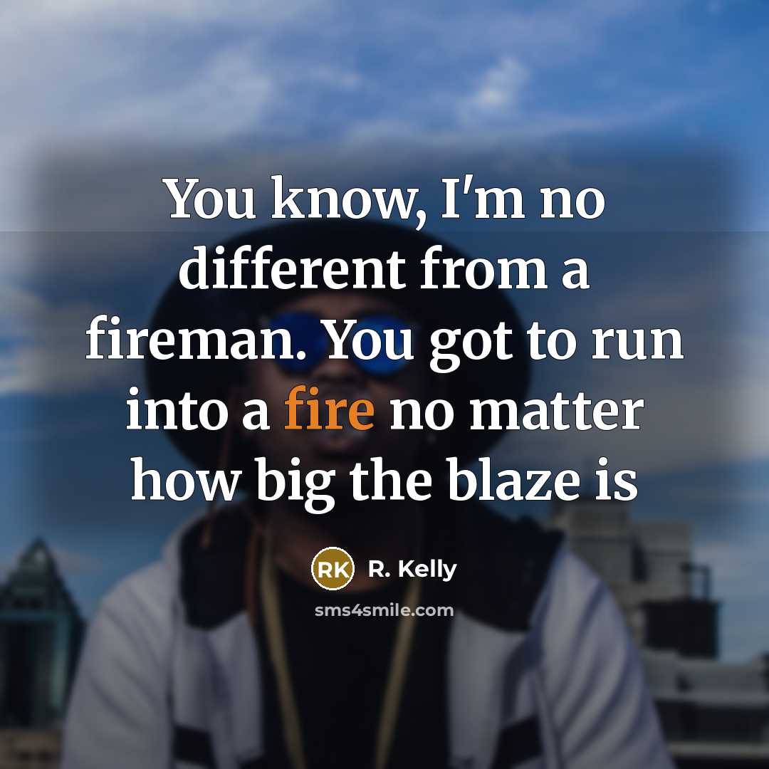 “You know, I'm no different from a fireman. You got…” quote by R. Kelly