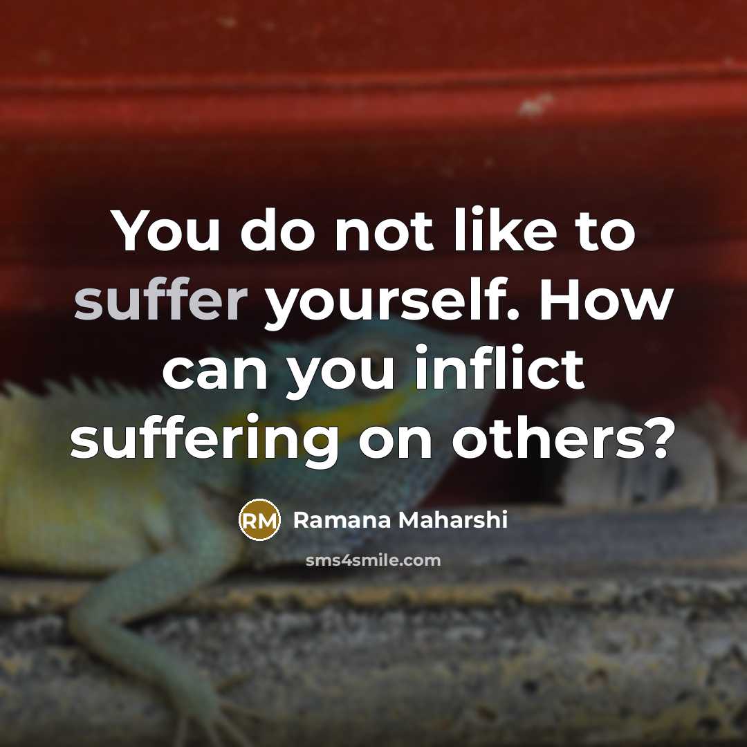 “You do not like to suffer yourself. How can you…” quote by Ramana Maharshi