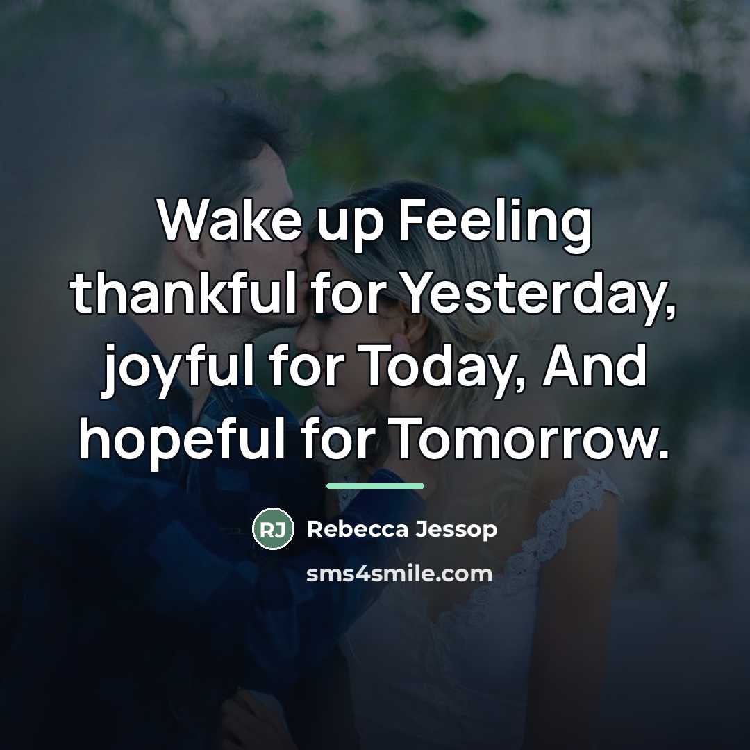 “Wake up Feeling thankful for Yesterday, joyful for Today, And…” quote by Rebecca Jessop