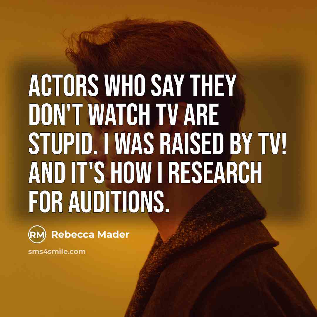 “Actors who say they don't watch TV are stupid. I…” quote by Rebecca Mader