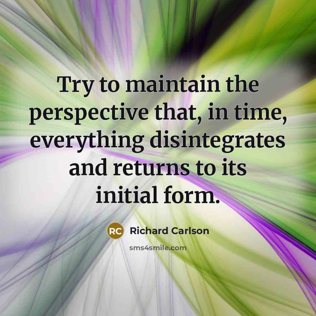 “Try to maintain the perspective that, in time, everything disintegrates…” quote by Richard Carlson