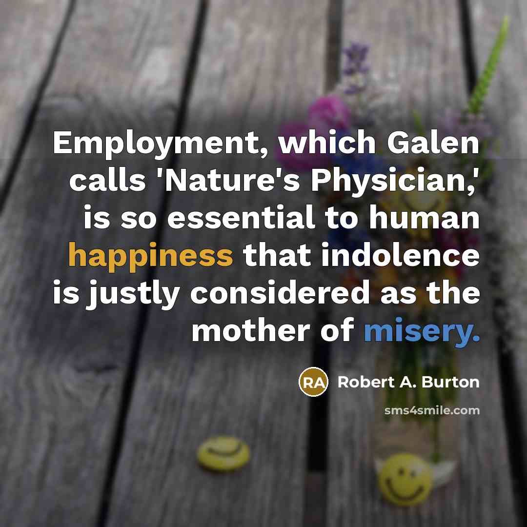 “Employment, which Galen calls 'Nature's Physician,' is so essential to…” quote by Robert A. Burton