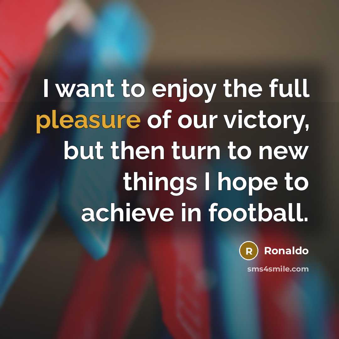 “I want to enjoy the full pleasure of our victory,…” quote by Ronaldo