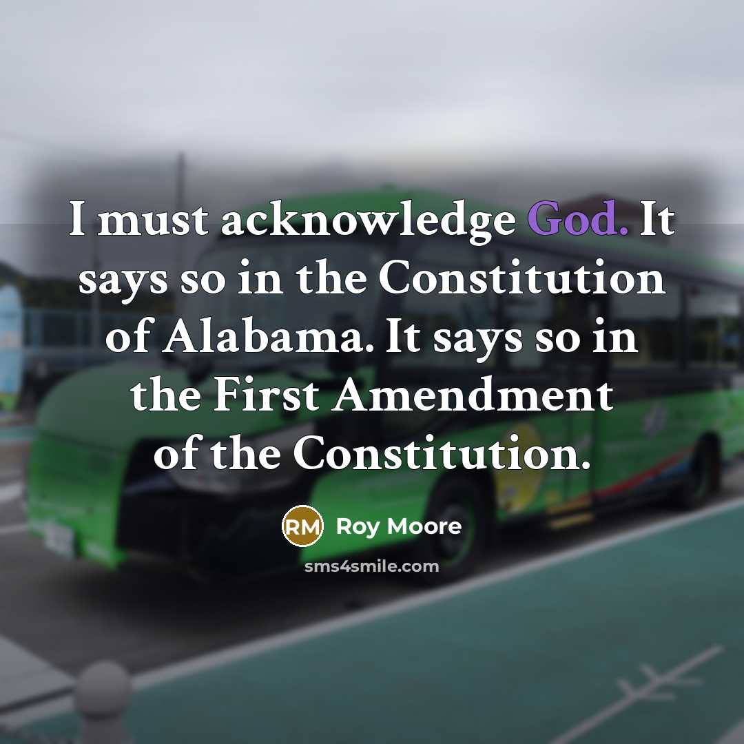 “I must acknowledge God. It says so in the Constitution…” quote by Roy Moore