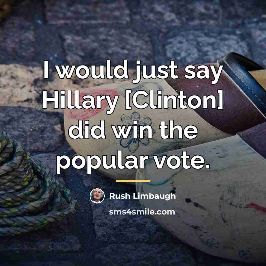 “I would just say Hillary [Clinton] did win the popular…” quote by Rush Limbaugh