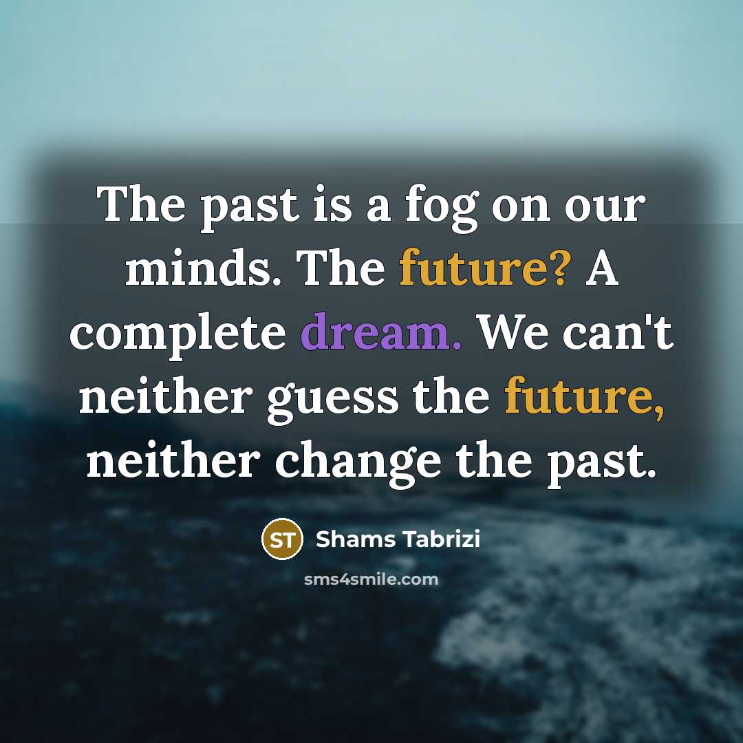 “The past is a fog on our minds. The future?…” quote by Shams Tabrizi