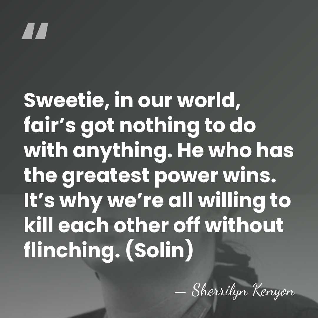 Sweetie, in our world, fair’s got nothing to do with anything. He&hellip; - Sherrilyn Kenyon