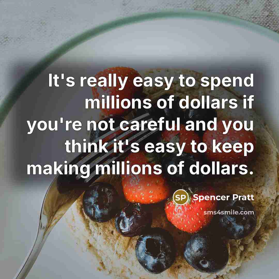 “It's really easy to spend millions of dollars if you're…” quote by Spencer Pratt