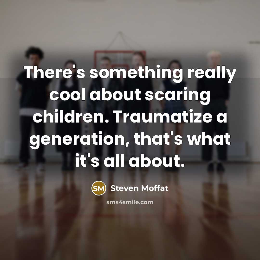 “There's something really cool about scaring children. Traumatize a generation,…” quote by Steven Moffat