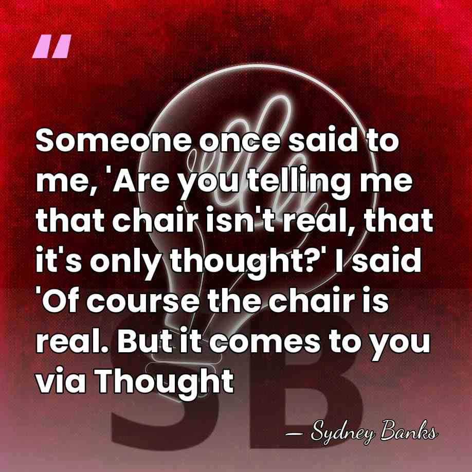 Someone once said to me, 'Are you telling me that chair isn't&hellip; - Sydney Banks