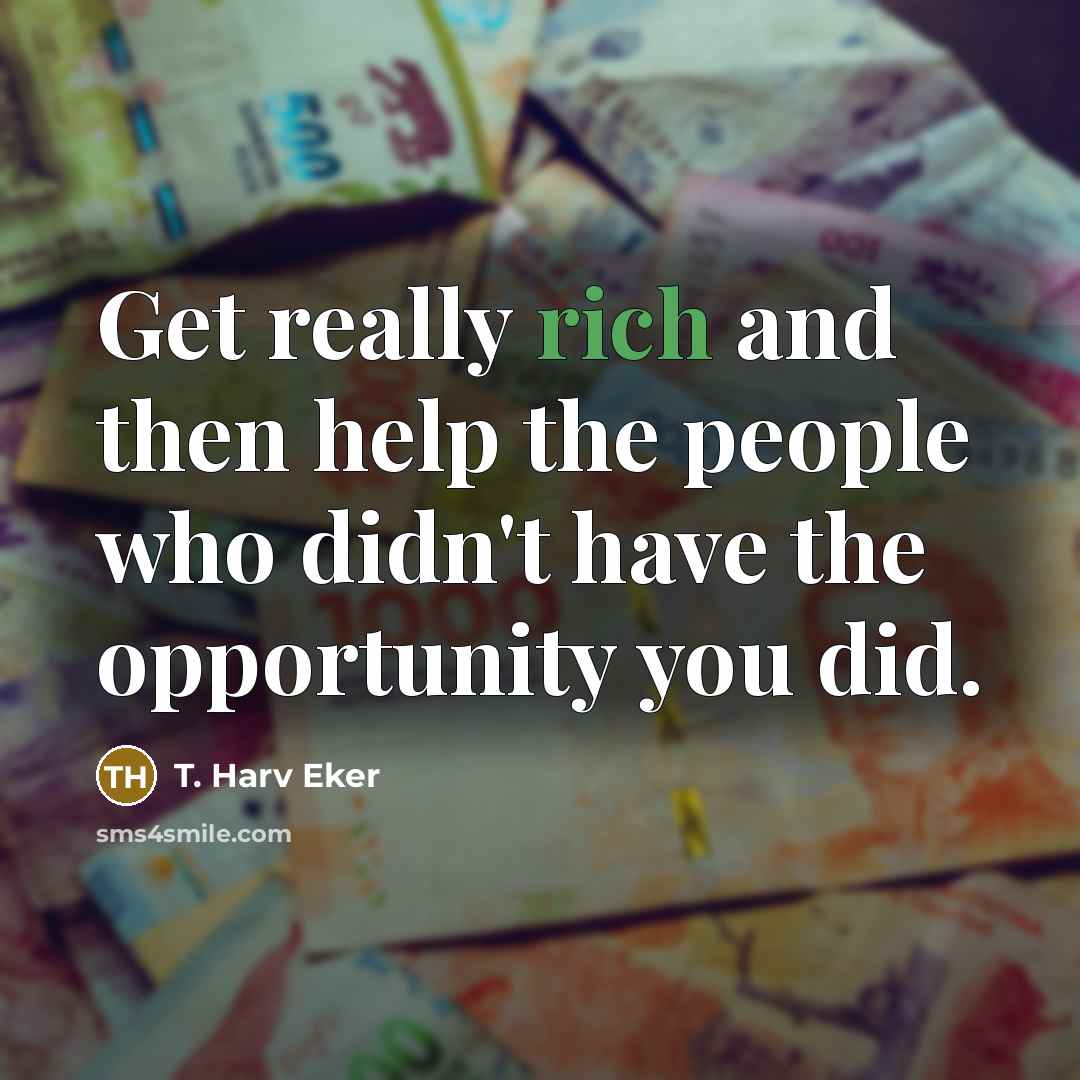 “Get really rich and then help the people who didn't…” quote by T. Harv Eker