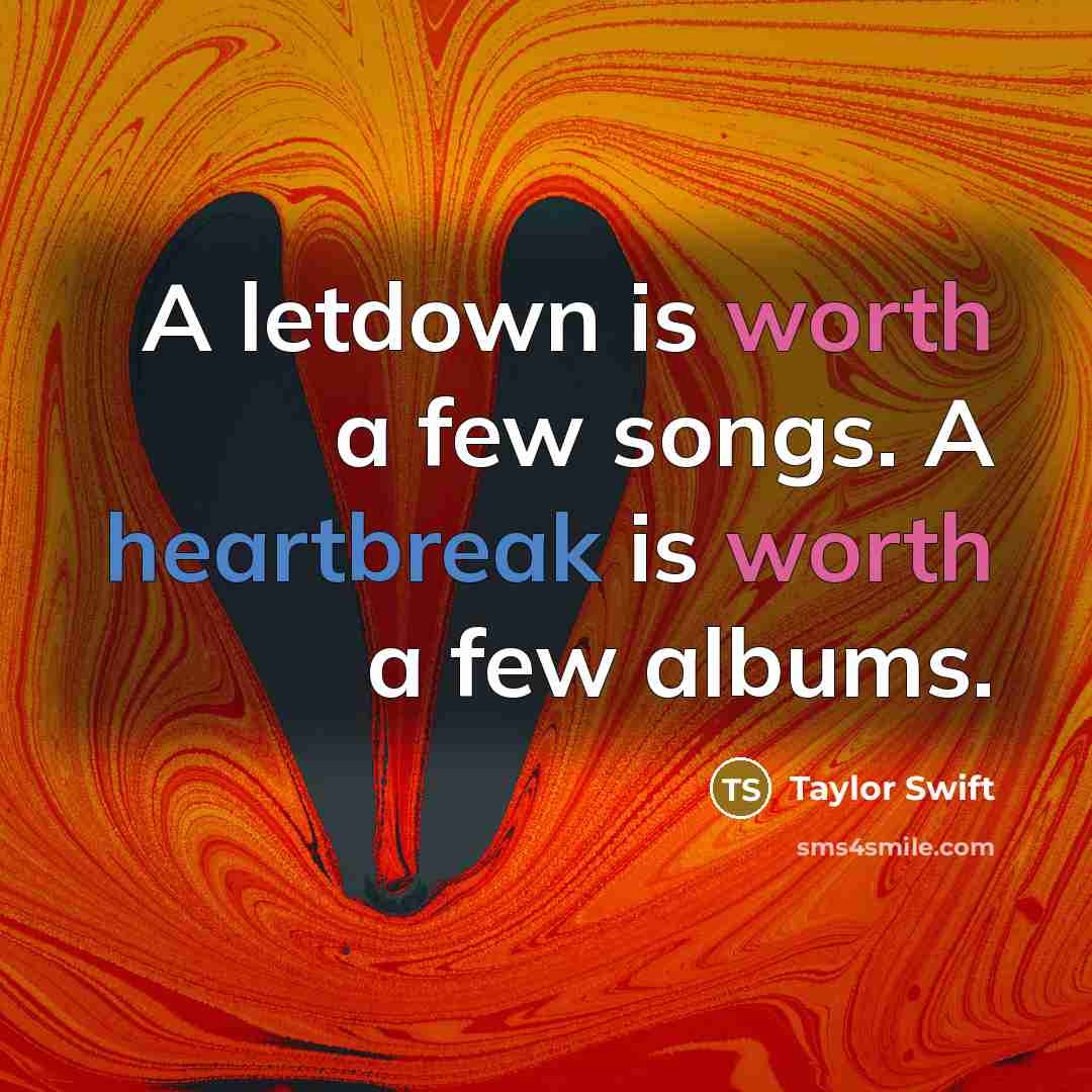 “A letdown is worth a few songs. A heartbreak is…” quote by Taylor Swift