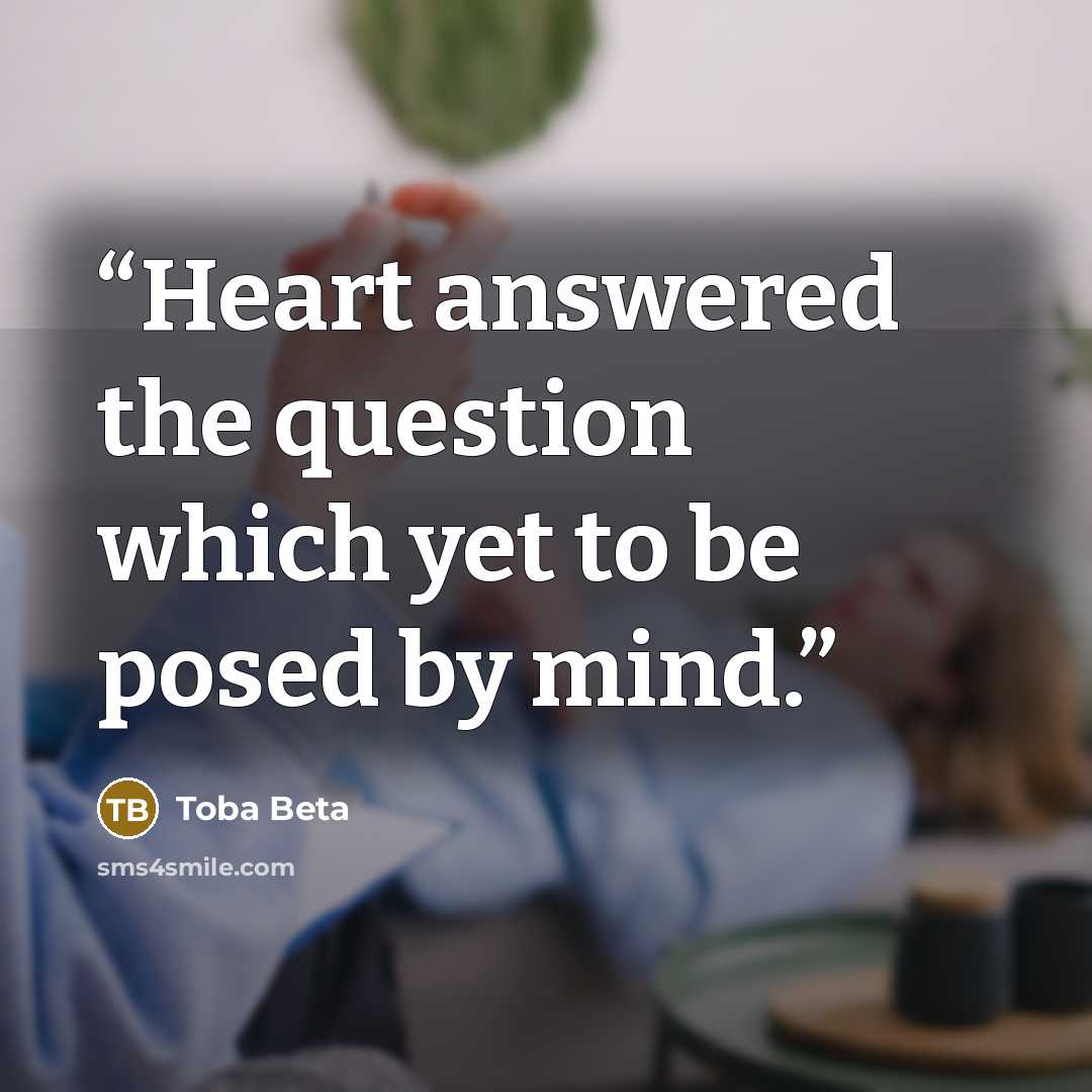 “Heart answered the question which yet to be posed by mind.” quote by Toba Beta