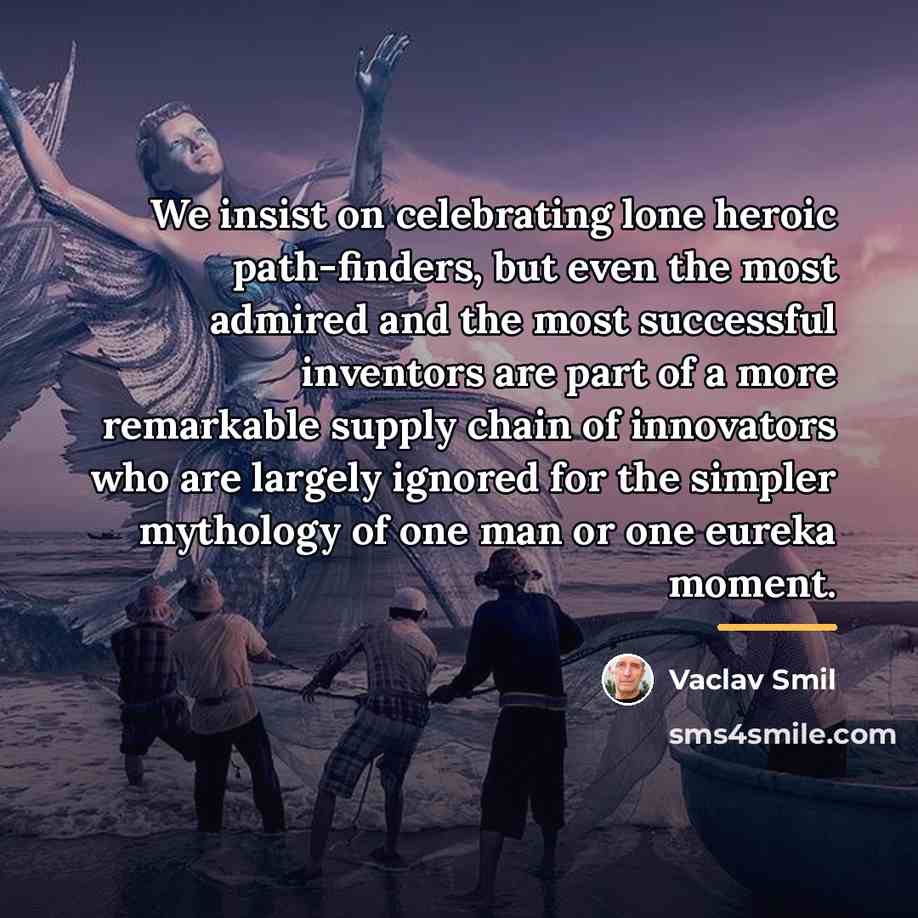 “We insist on celebrating lone heroic path-finders, but even the…” quote by Vaclav Smil