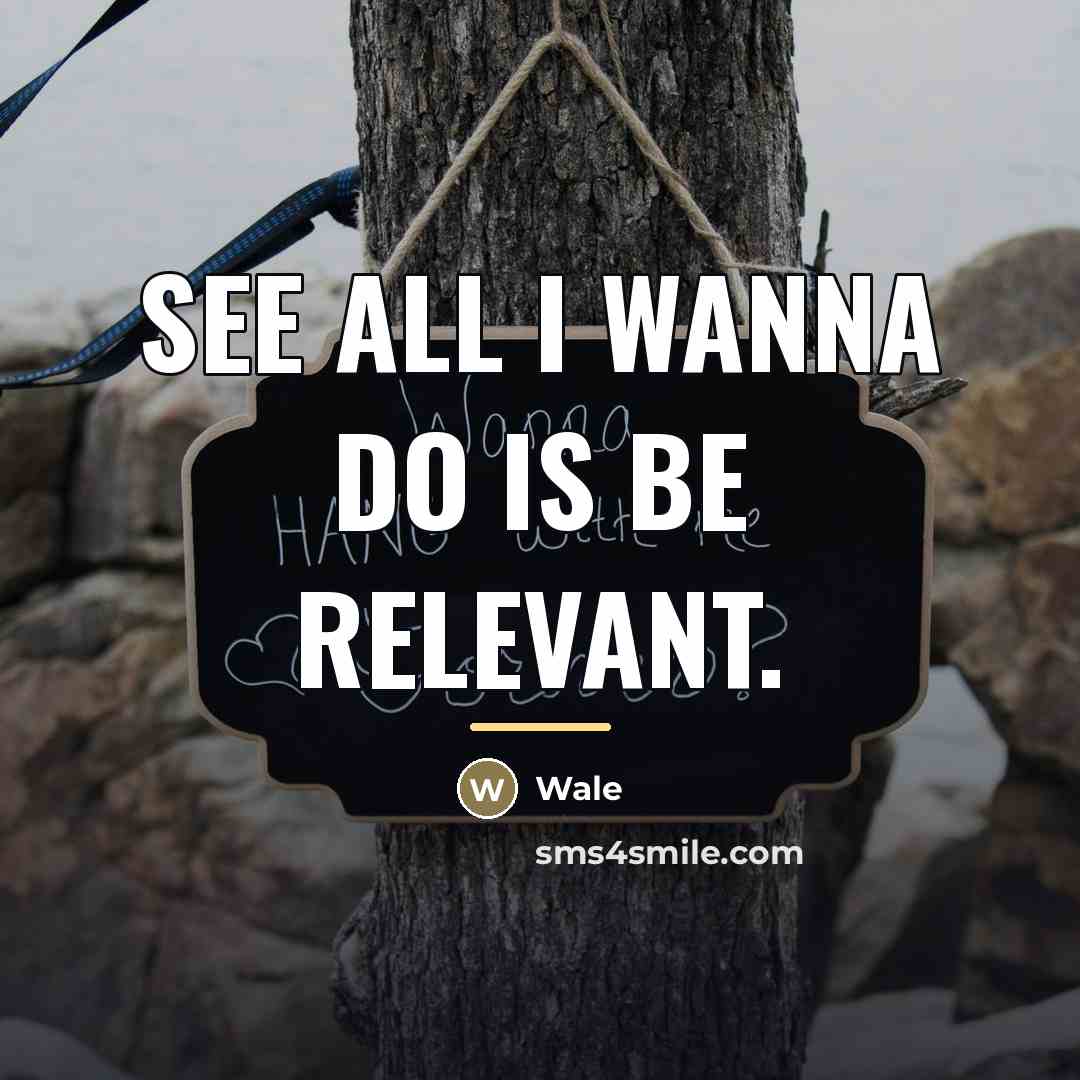 “See all I wanna do is be relevant.…” quote by Wale