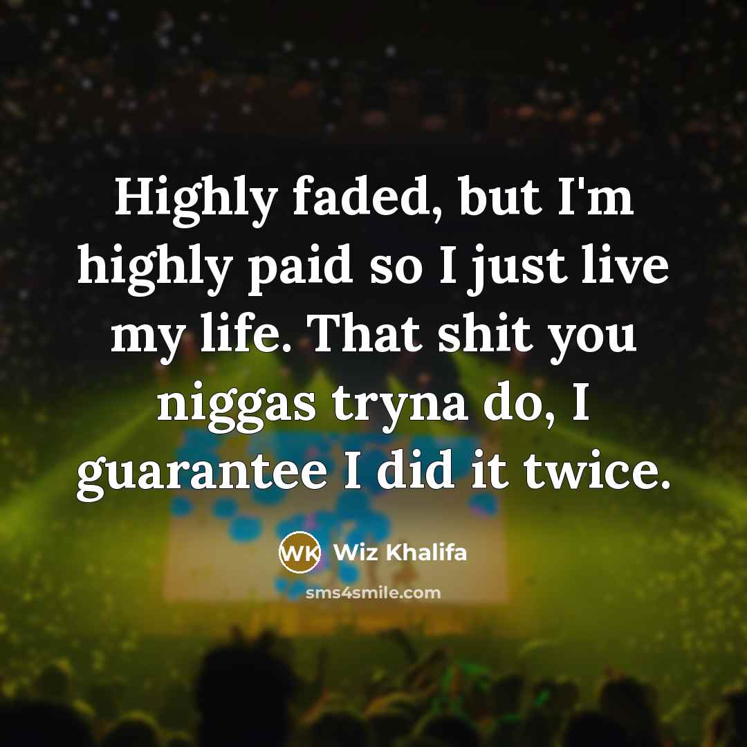 “Highly faded, but I'm highly paid so I just live…” quote by Wiz Khalifa