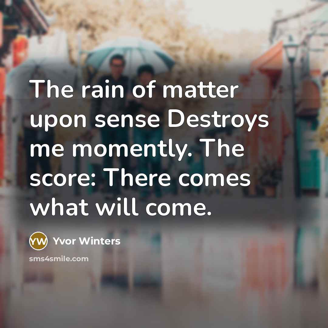 “The rain of matter upon sense Destroys me momently. The…” quote by Yvor Winters
