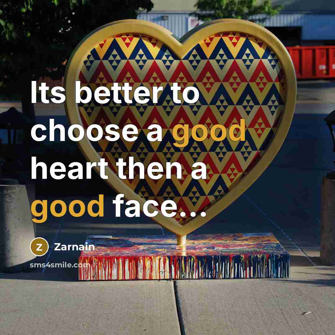 “Its better to choose a good heart then a good face...” quote by Zarnain