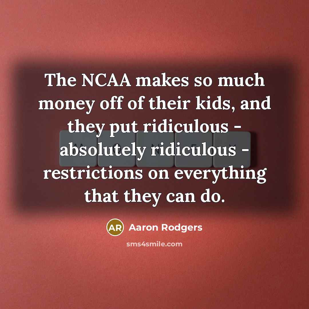 “The NCAA makes so much money off of their kids,…” quote by Aaron Rodgers