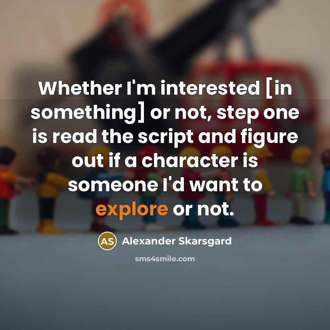 “Whether I'm interested [in something] or not, step one is…” quote by Alexander Skarsgard