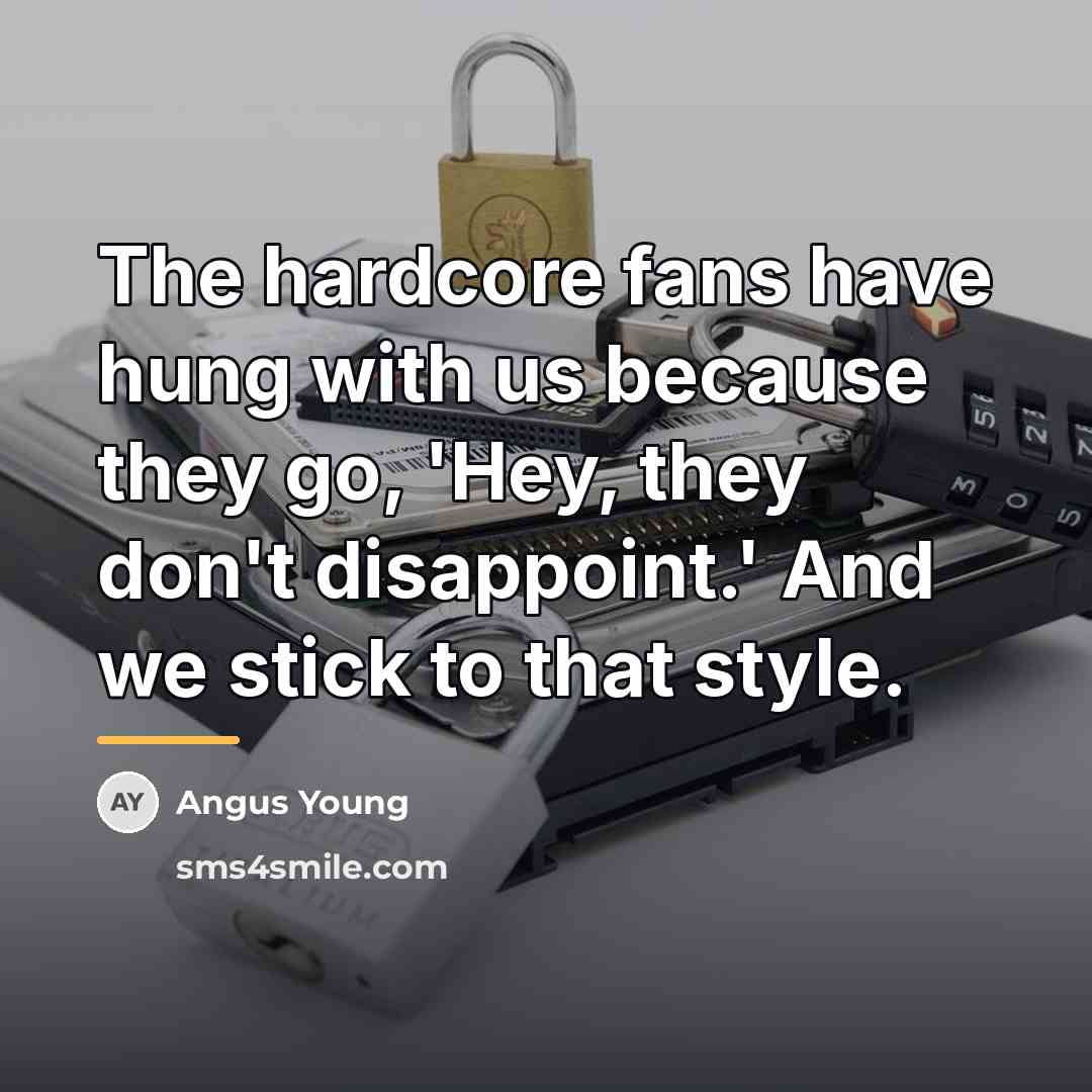 “The hardcore fans have hung with us because they go,…” quote by Angus Young