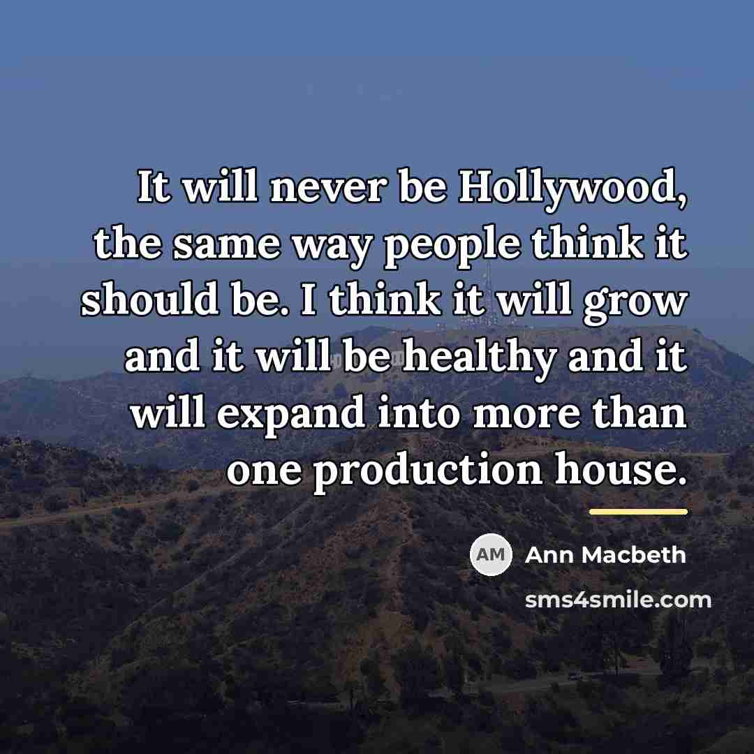 “It will never be Hollywood, the same way people think…” quote by Ann Macbeth