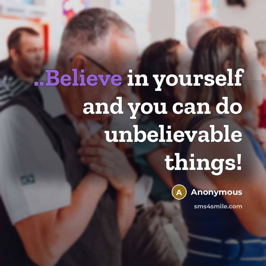 “..Believe in yourself and you can do unbelievable things!…” quote by Anonymous