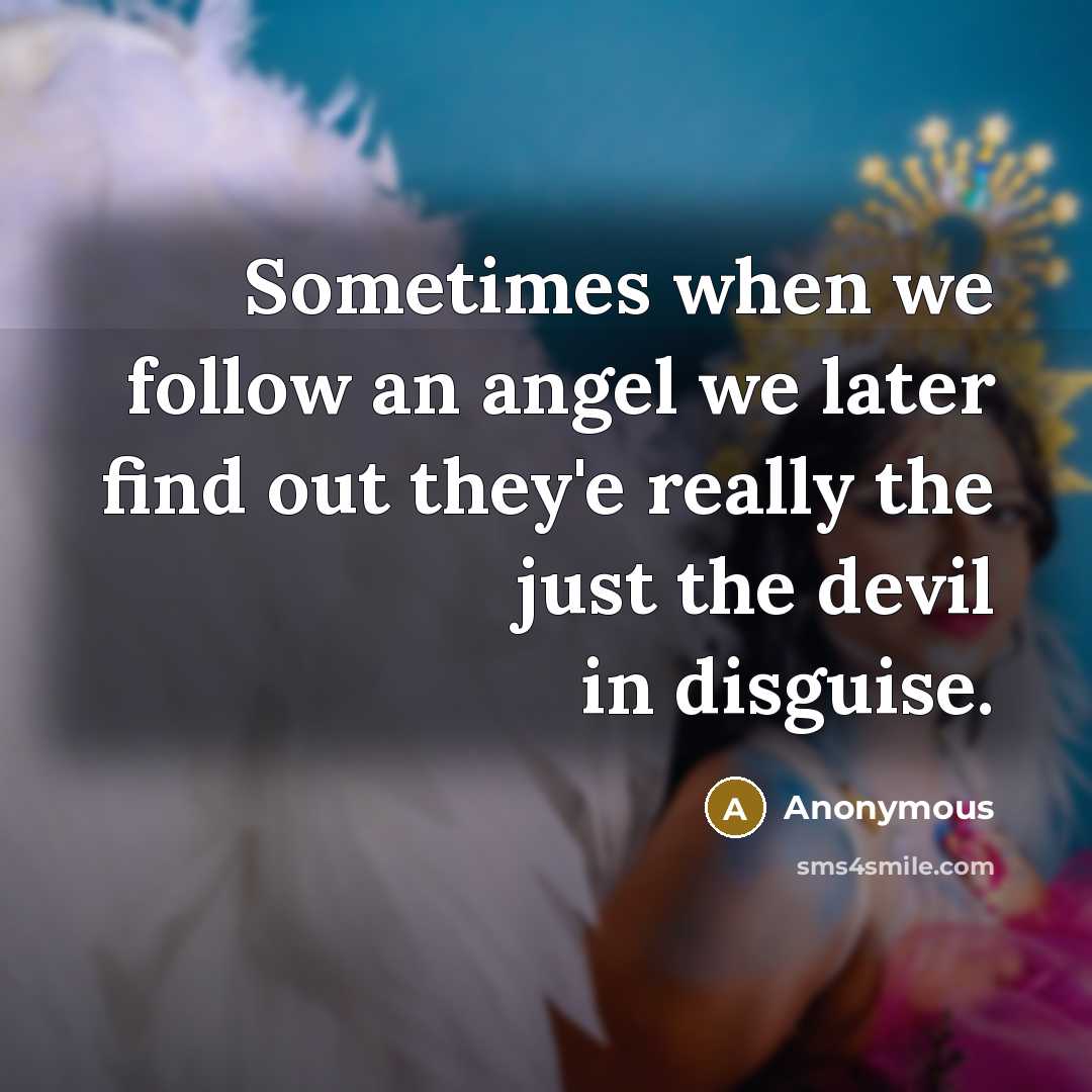 “Sometimes when we follow an angel we later find out they'e really the just the devil in disguise.” quote by Anonymous