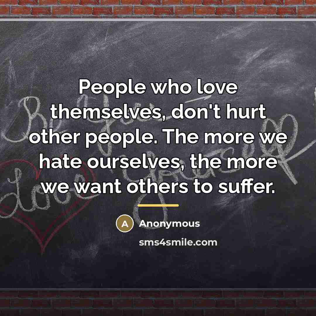 “People who love themselves, don't hurt other people. The more…” quote by Anonymous