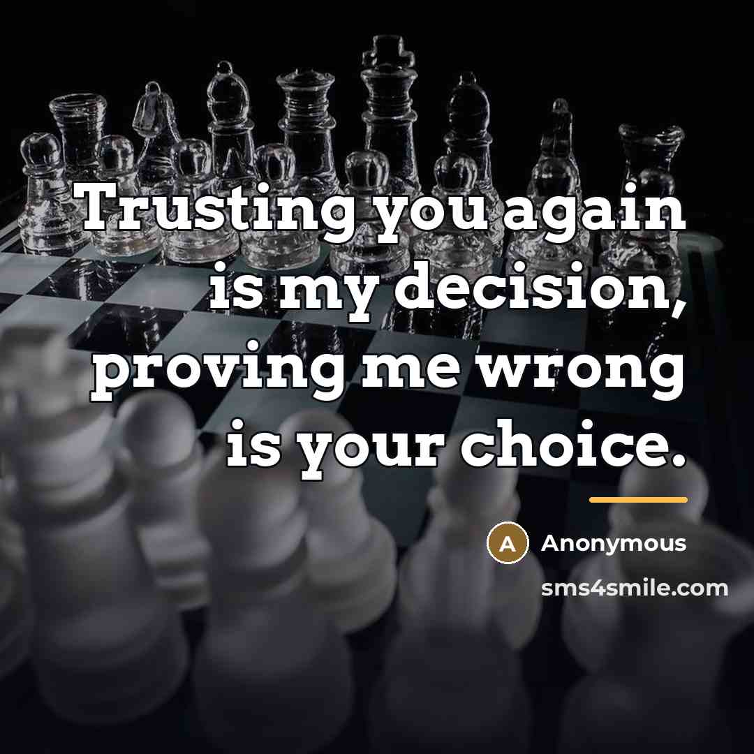 “Trusting you again is my decision, proving me wrong is…” quote by Anonymous
