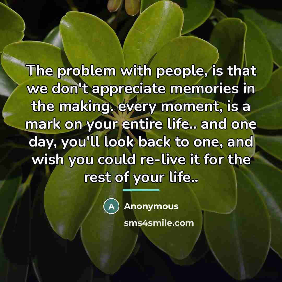 “The problem with people, is that we don't appreciate memories…” quote by Anonymous