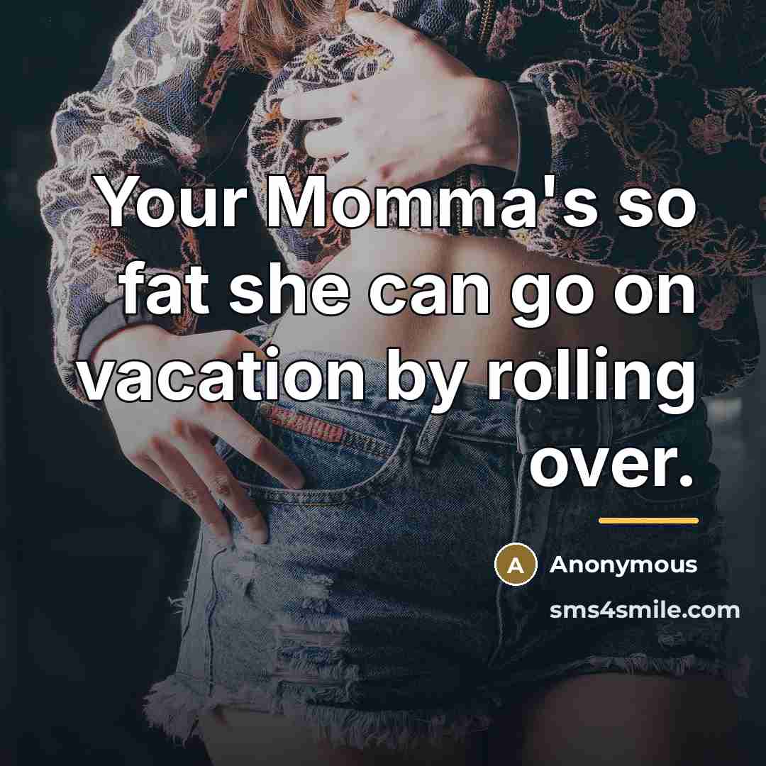 “Your Momma's so fat she can go on vacation by…” quote by Anonymous