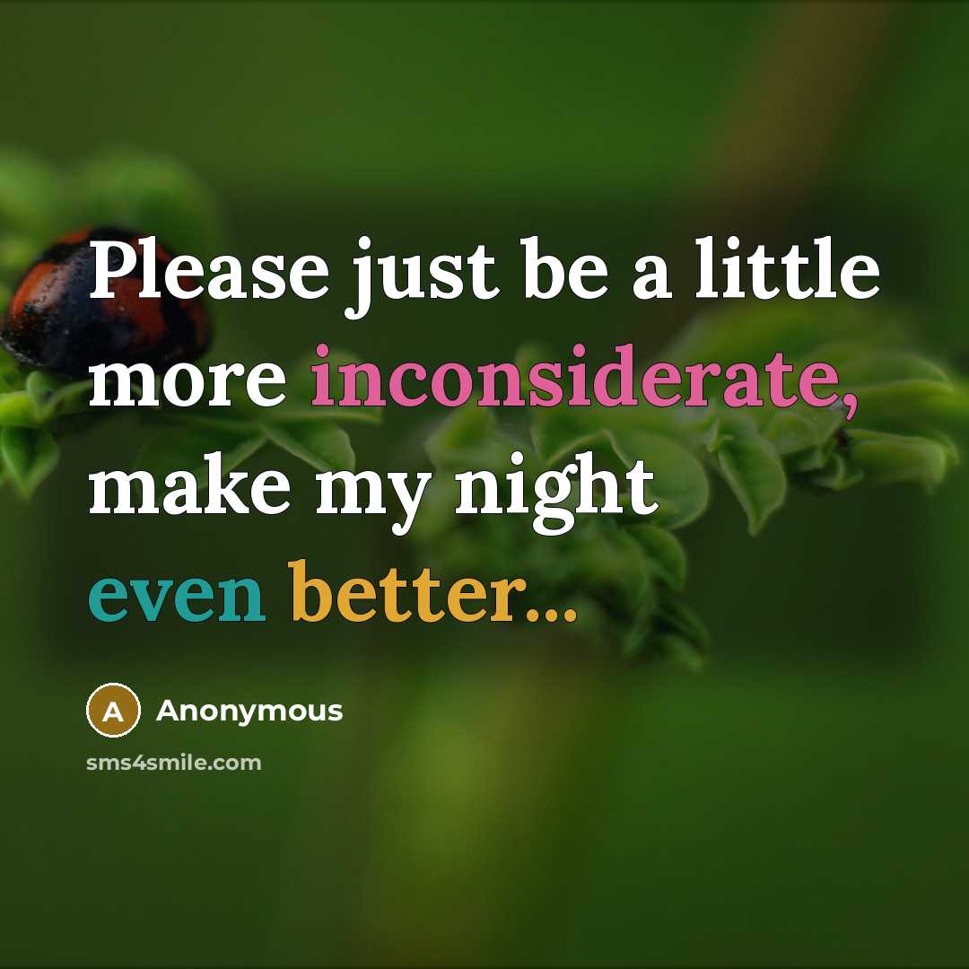 “Please just be a little more inconsiderate, make my night even better...” quote by Anonymous