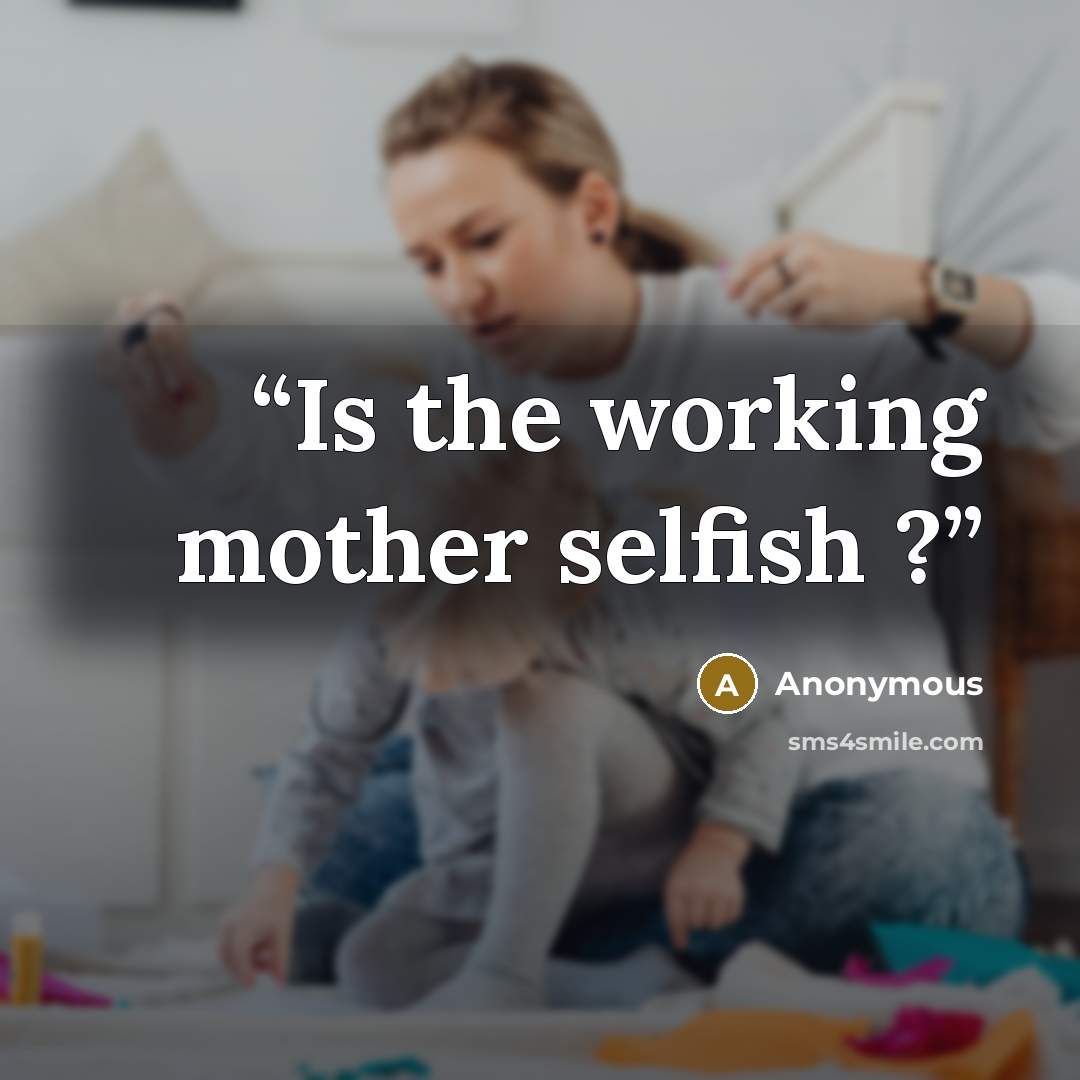 “Is the working mother selfish ?” quote by Anonymous