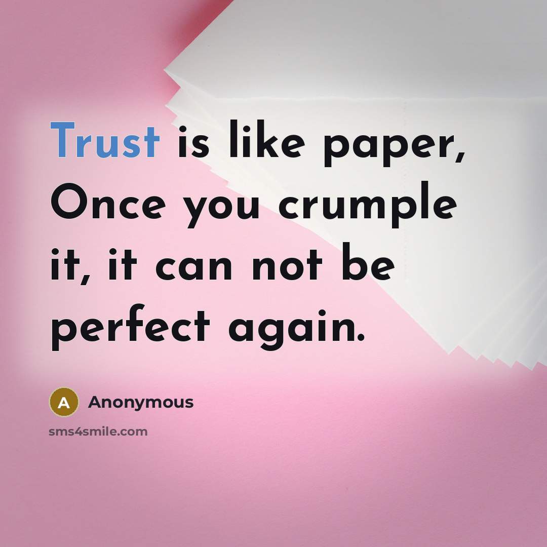 “Trust is like paper, Once you crumple it, it can not be perfect again.” quote by Anonymous