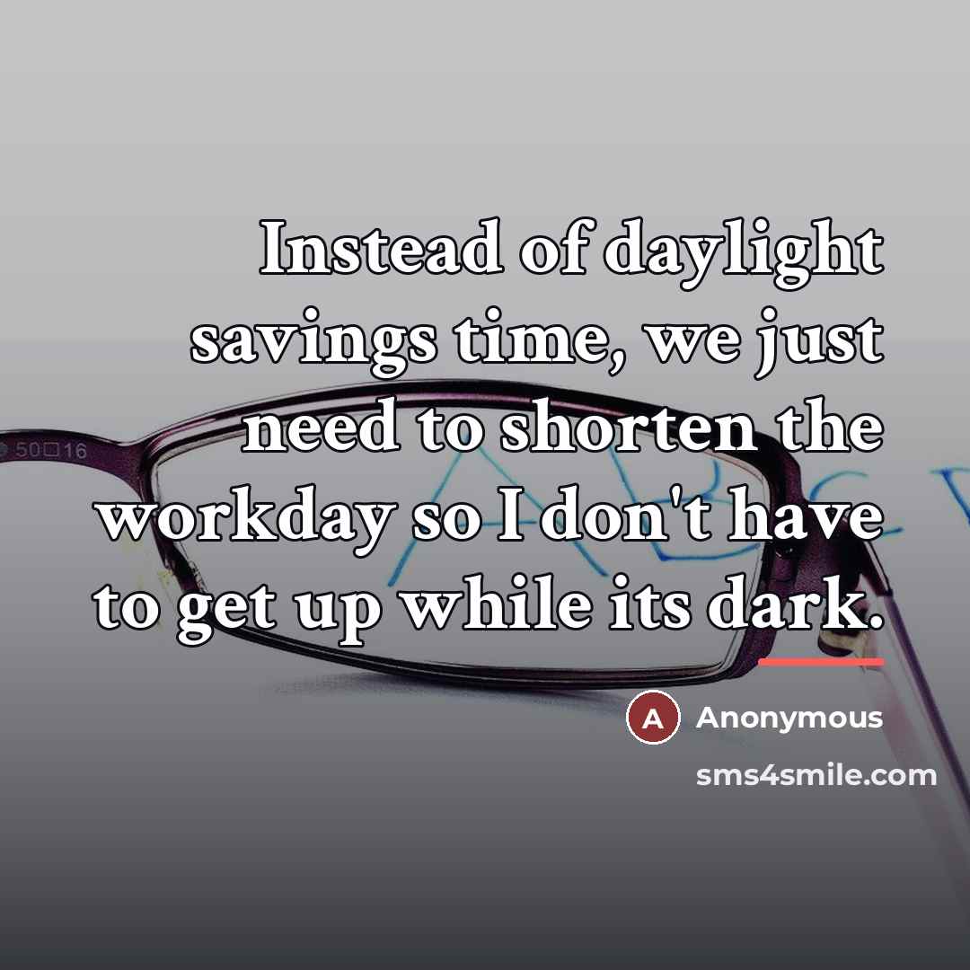 “Instead of daylight savings time, we just need to shorten…” quote by Anonymous