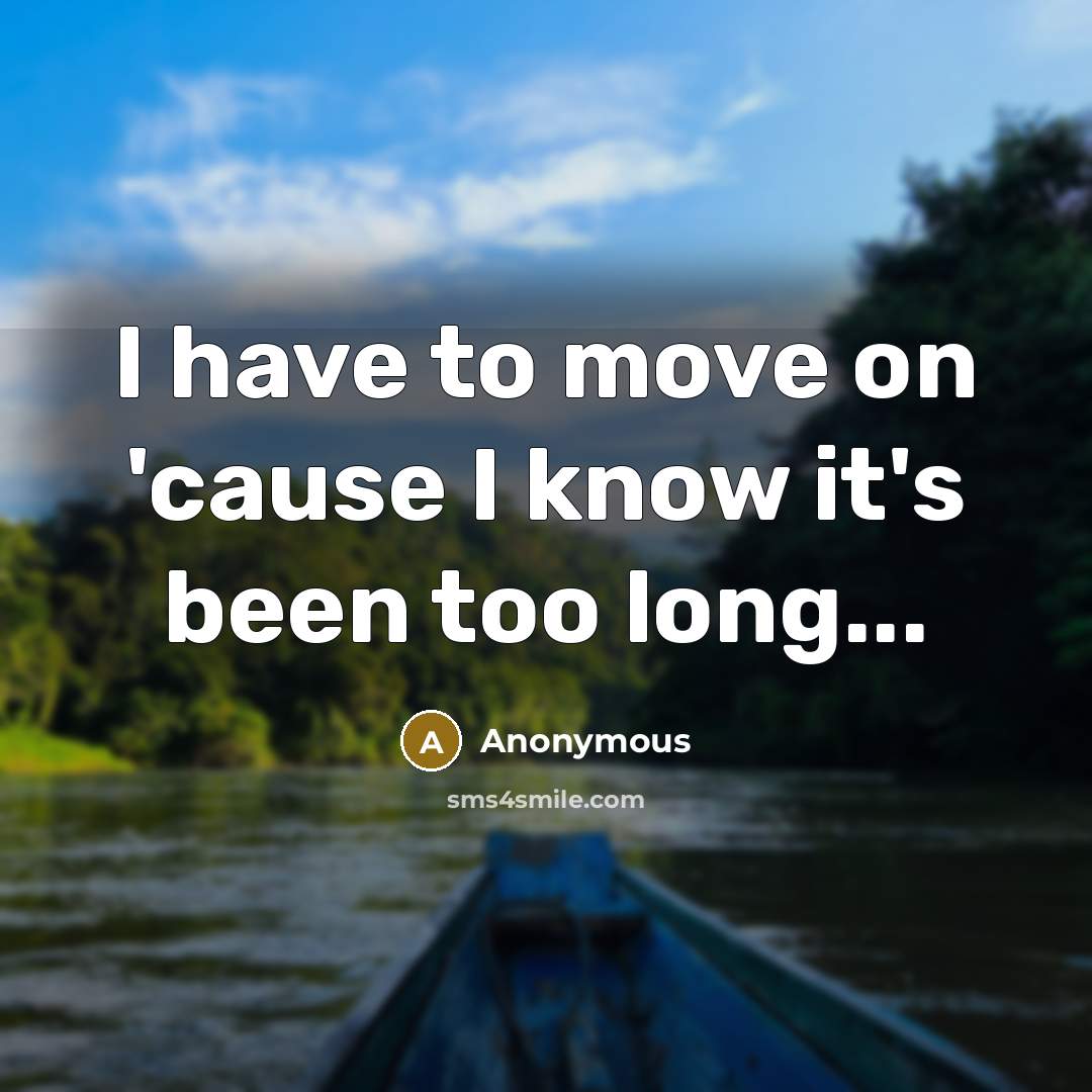 “I have to move on 'cause I know it's been…” quote by Anonymous