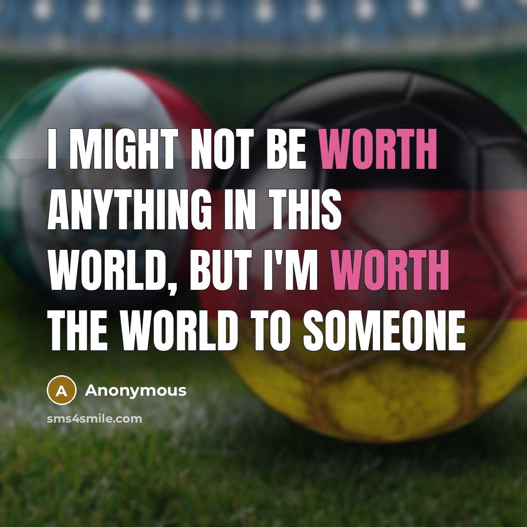 “I might not be worth anything in this world, but I'm worth the world to someone” quote by Anonymous