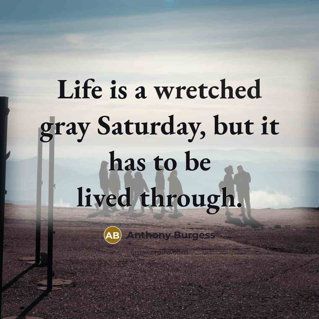 “Life is a wretched gray Saturday, but it has to…” quote by Anthony Burgess