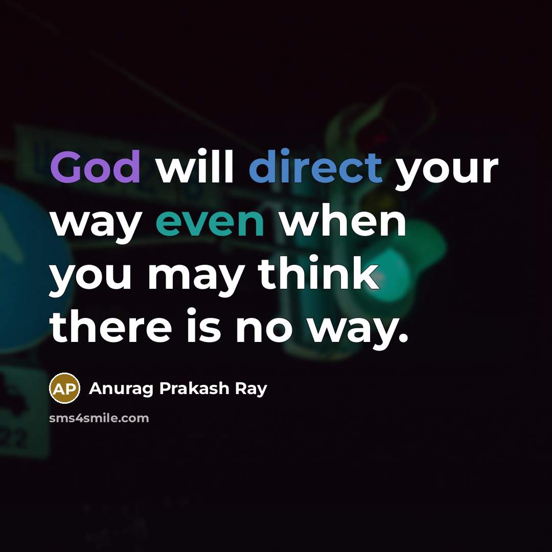 “God will direct your way even when you may think there is no way.” quote by Anurag Prakash Ray