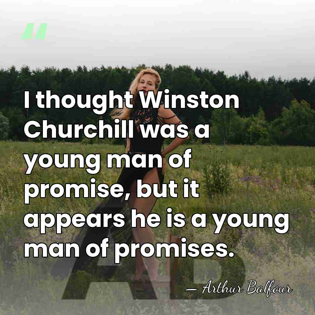 I thought Winston Churchill was a young man of promise, but it&hellip; - Arthur Balfour